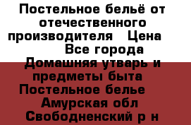 Постельное бельё от отечественного производителя › Цена ­ 269 - Все города Домашняя утварь и предметы быта » Постельное белье   . Амурская обл.,Свободненский р-н